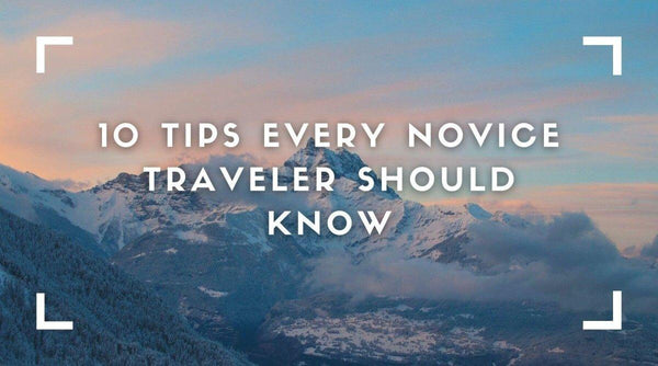 10 Tips Every Novice Traveler Should Know - OurCoordinates