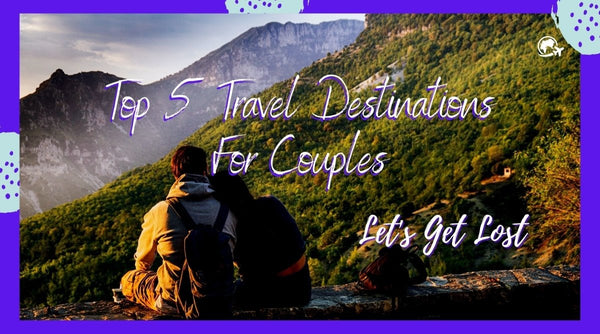 Top 5 Travel Destinations For Couples - OurCoordinates
